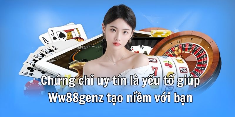 Chứng chỉ uy tín là yếu tố giúp Ww88genz tạo niềm với bạn